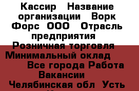 Кассир › Название организации ­ Ворк Форс, ООО › Отрасль предприятия ­ Розничная торговля › Минимальный оклад ­ 29 000 - Все города Работа » Вакансии   . Челябинская обл.,Усть-Катав г.